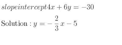The slope intercept of 4x+6y=-30 is y=-2/3 x-5